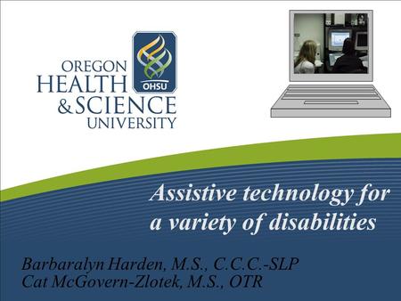 Assistive technology for a variety of disabilities Barbaralyn Harden, M.S., C.C.C.-SLP Cat McGovern-Zlotek, M.S., OTR.