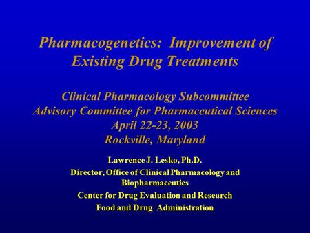 Pharmacogenetics: Improvement of Existing Drug Treatments Clinical Pharmacology Subcommittee Advisory Committee for Pharmaceutical Sciences April 22-23,