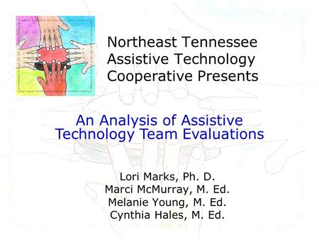 Northeast Tennessee Assistive Technology Cooperative Presents Lori Marks, Ph. D. Marci McMurray, M. Ed. Melanie Young, M. Ed. Cynthia Hales, M. Ed. An.