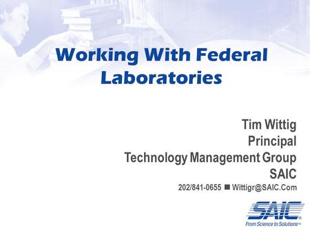 Working With Federal Laboratories Tim Wittig Principal Technology Management Group SAIC 202/841-0655