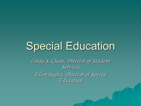 Special Education Linda S. Chase, Director of Student Services Ellen Sugita, Director of Special Education.