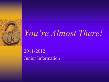 You’re Almost There! 2011-2012 Junior Information.