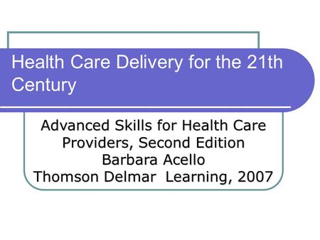 Health Care Delivery for the 21th Century Advanced Skills for Health Care Providers, Second Edition Barbara Acello Thomson Delmar Learning, 2007.