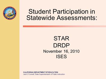 CALIFORNIA DEPARTMENT OF EDUCATION Jack O’Connell, State Superintendent of Public Instruction STAR DRDP November 16, 2010 ISES Student Participation in.