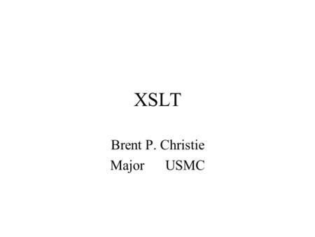 XSLT Brent P. Christie Major USMC. XSLT Overview  What is XSLT? –XSL is the Extensible Style Language. –It has two parts: the transformation language.