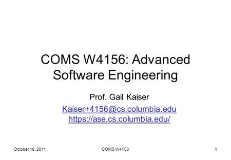 COMS W4156: Advanced Software Engineering Prof. Gail Kaiser https://ase.cs.columbia.edu/ October 18, 2011COMS W41561.