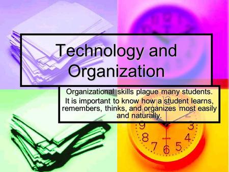 Technology and Organization Organizational skills plague many students. It is important to know how a student learns, remembers, thinks, and organizes.