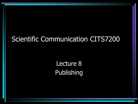 Scientific Communication CITS7200 Lecture 8 Publishing.