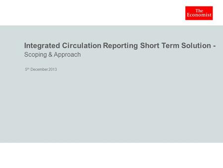 Integrated Circulation Reporting Short Term Solution - Scoping & Approach 5 th December 2013.