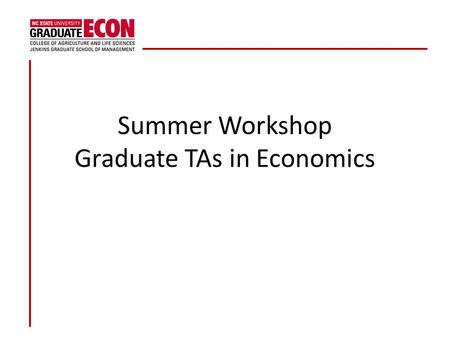 Summer Workshop Graduate TAs in Economics. Responsibilities as a GTA University Policies Administrative Tasks Introduction to Teaching Workshop (Dr. Barbi.