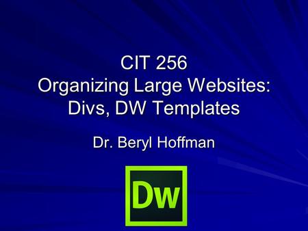 CIT 256 Organizing Large Websites: Divs, DW Templates Dr. Beryl Hoffman.