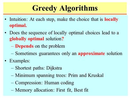 Greedy Algorithms Intuition: At each step, make the choice that is locally optimal. Does the sequence of locally optimal choices lead to a globally optimal.