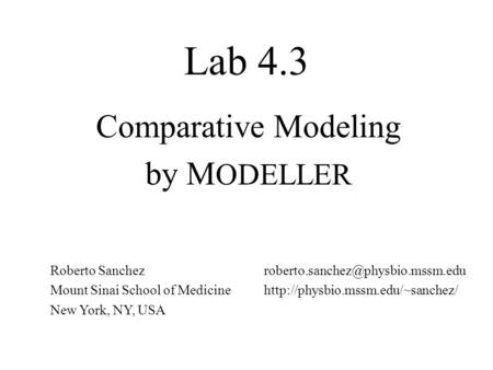 Lab 4.3 Comparative Modeling by M ODELLER Roberto Sanchez Mount Sinai School of Medicine New York, NY, USA