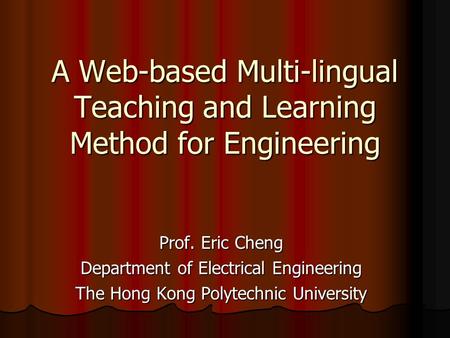 A Web-based Multi-lingual Teaching and Learning Method for Engineering Prof. Eric Cheng Department of Electrical Engineering The Hong Kong Polytechnic.