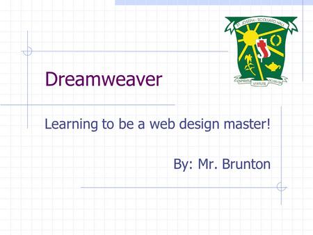 Dreamweaver Learning to be a web design master! By: Mr. Brunton.