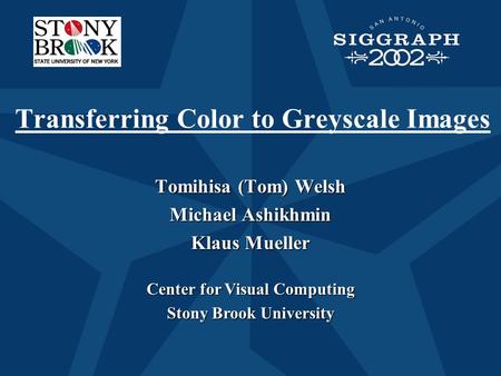 Tomihisa (Tom) Welsh Michael Ashikhmin Klaus Mueller Tomihisa (Tom) Welsh Michael Ashikhmin Klaus Mueller Center for Visual Computing Stony Brook University.