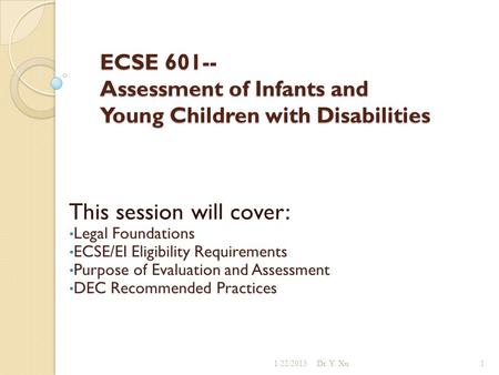 ECSE 601-- Assessment of Infants and Young Children with Disabilities This session will cover: Legal Foundations ECSE/EI Eligibility Requirements Purpose.