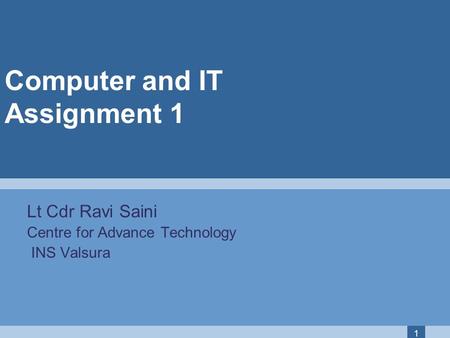 1 Computer and IT Assignment 1 Lt Cdr Ravi Saini Centre for Advance Technology INS Valsura.