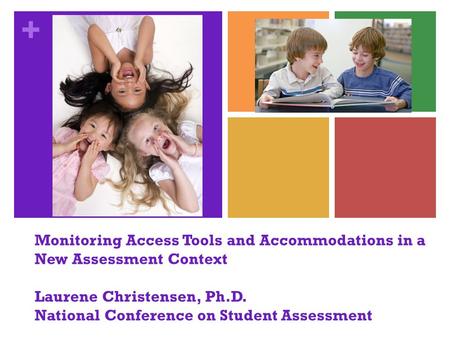 + Monitoring Access Tools and Accommodations in a New Assessment Context Laurene Christensen, Ph.D. National Conference on Student Assessment.