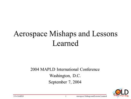 12004 MAPLDAerospace Mishaps and Lessons Learned 2004 MAPLD International Conference Washington, D.C. September 7, 2004.