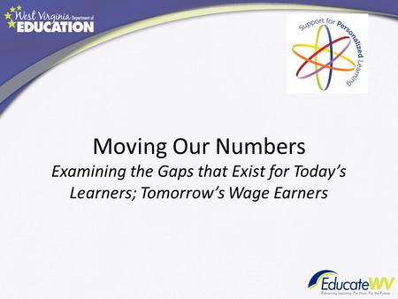 Moving Our Numbers Examining the Gaps that Exist for Today’s Learners; Tomorrow’s Wage Earners.