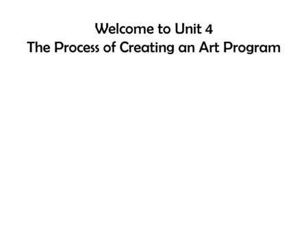 Welcome to Unit 4 The Process of Creating an Art Program