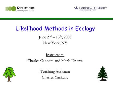 Likelihood Methods in Ecology June 2 nd – 13 th, 2008 New York, NY Instructors: Charles Canham and María Uriarte Teaching Assistant Charles Yackulic.