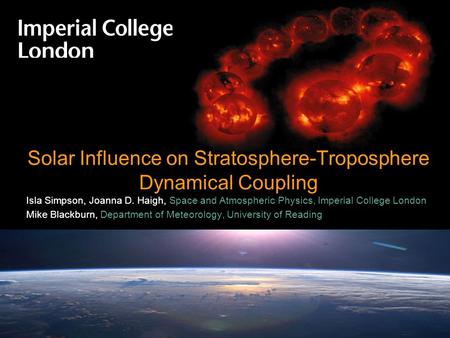 © Imperial College LondonPage 1 Solar Influence on Stratosphere-Troposphere Dynamical Coupling Isla Simpson, Joanna D. Haigh, Space and Atmospheric Physics,