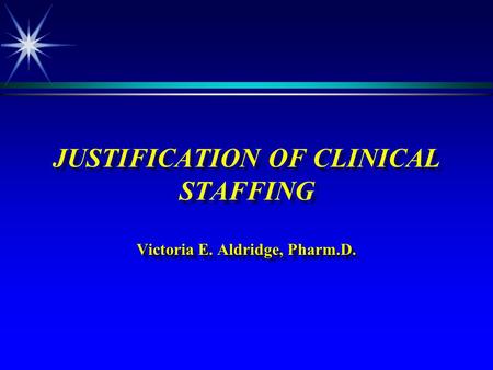 Victoria E. Aldridge, Pharm.D. JUSTIFICATION OF CLINICAL STAFFING Victoria E. Aldridge, Pharm.D.