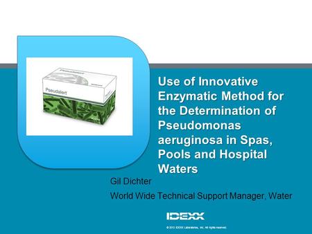 © 2013 IDEXX Laboratories, Inc. All rights reserved. Use of Innovative Enzymatic Method for the Determination of Pseudomonas aeruginosa in Spas, Pools.