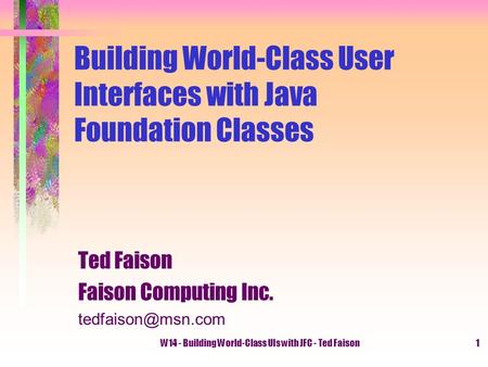 W14 - Building World-Class UIs with JFC - Ted Faison1 Building World-Class User Interfaces with Java Foundation Classes Ted Faison Faison Computing Inc.