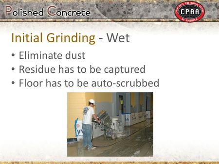 Eliminate dust Residue has to be captured Floor has to be auto-scrubbed Initial Grinding - Wet.