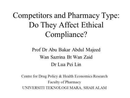 Competitors and Pharmacy Type: Do They Affect Ethical Compliance? Prof Dr Abu Bakar Abdul Majeed Wan Sazrina Bt Wan Zaid Dr Lua Pei Lin Centre for Drug.