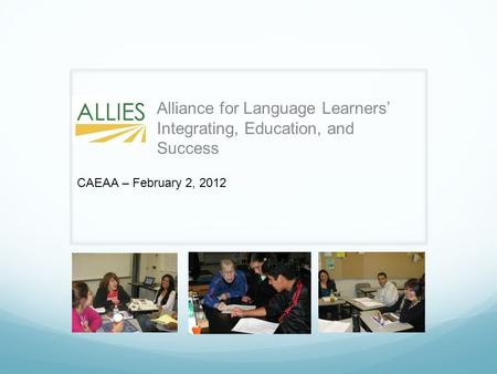 Alliance for Language Learners’ Integrating, Education, and Success CAEAA – February 2, 2012.