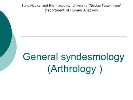 General syndesmology (Arthrology ) State Medical and Pharmaceutical University “Nicolae Testemiţanu” Department of Human Anatomy.