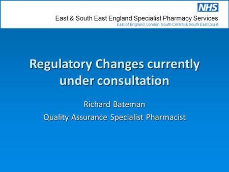 East & South East England Specialist Pharmacy Services East of England, London, South Central & South East Coast Regulatory Changes currently under consultation.