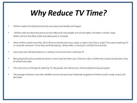 Why Reduce TV Time? Children need a lot of physical activity every day to be healthy and happy! Children who are physically active are less likely to be.