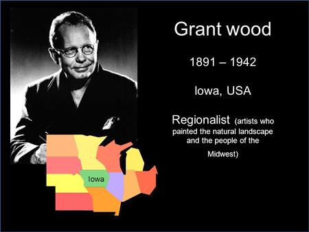 Grant wood 1891 – 1942 Iowa, USA Regionalist (artists who painted the natural landscape and the people of the Midwest) Iowa.