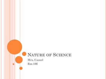 N ATURE OF S CIENCE Mrs. Cassel Rm 106. SCIENCE H OW DO WE “DO” S CIENCE ? Scientific Method (Inquiry) People In Hershey Eat Dark Chocolate What is P.