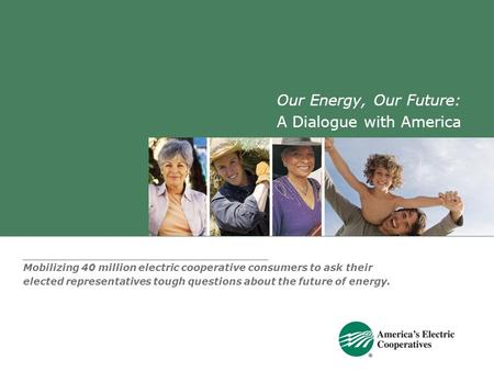 Our Energy, Our Future: A Dialogue with America Mobilizing 40 million electric cooperative consumers to ask their elected representatives tough questions.