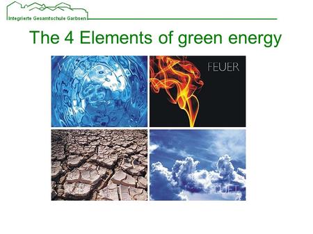 The 4 Elements of green energy. Arrangement of the presentation Short overview Water Earth Wind Sun Pros and cons of these energys Commendation for the.