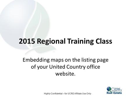 Highly Confidential – for UCRE Affiliate Use Only 2015 Regional Training Class Embedding maps on the listing page of your United Country office website.