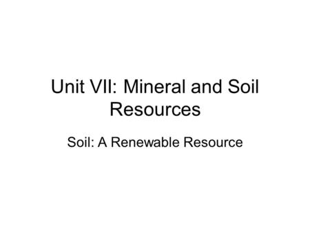 Unit VII: Mineral and Soil Resources Soil: A Renewable Resource.