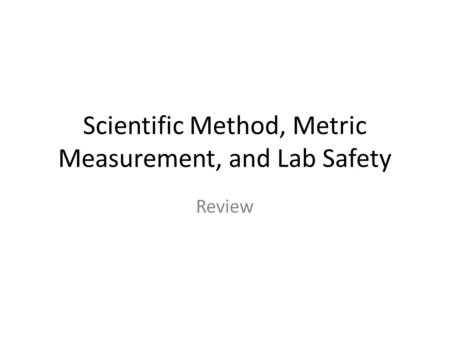 Scientific Method, Metric Measurement, and Lab Safety Review.