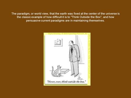 The paradigm, or world view, that the earth was fixed at the center of the universe is the classic example of how difficult it is to Think Outside the.