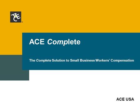 ACE USA ACE Complete The Complete Solution to Small Business Workers’ Compensation.