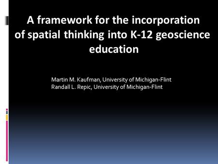 A framework for the incorporation of spatial thinking into K-12 geoscience education Martin M. Kaufman, University of Michigan-Flint Randall L. Repic,