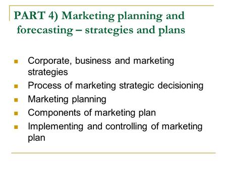 PART 4) Marketing planning and forecasting – strategies and plans Corporate, business and marketing strategies Process of marketing strategic decisioning.