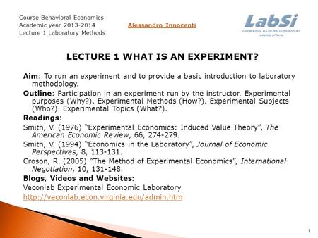 Course Behavioral Economics Academic year 2013-2014 Alessandro InnocentiAlessandro Innocenti Lecture 1 Laboratory Methods LECTURE 1 WHAT IS AN EXPERIMENT?