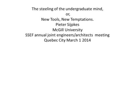 The steeling of the undergraduate mind, or, New Tools, New Temptations. Pieter Sijpkes McGill University SSEF annual joint engineers/architects meeting.